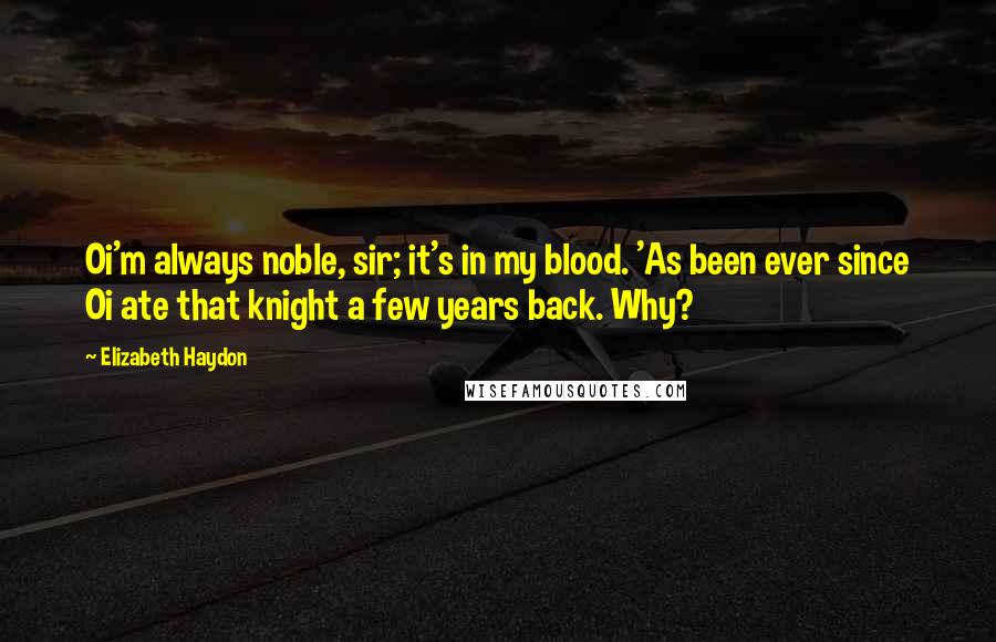 Elizabeth Haydon Quotes: Oi'm always noble, sir; it's in my blood. 'As been ever since Oi ate that knight a few years back. Why?