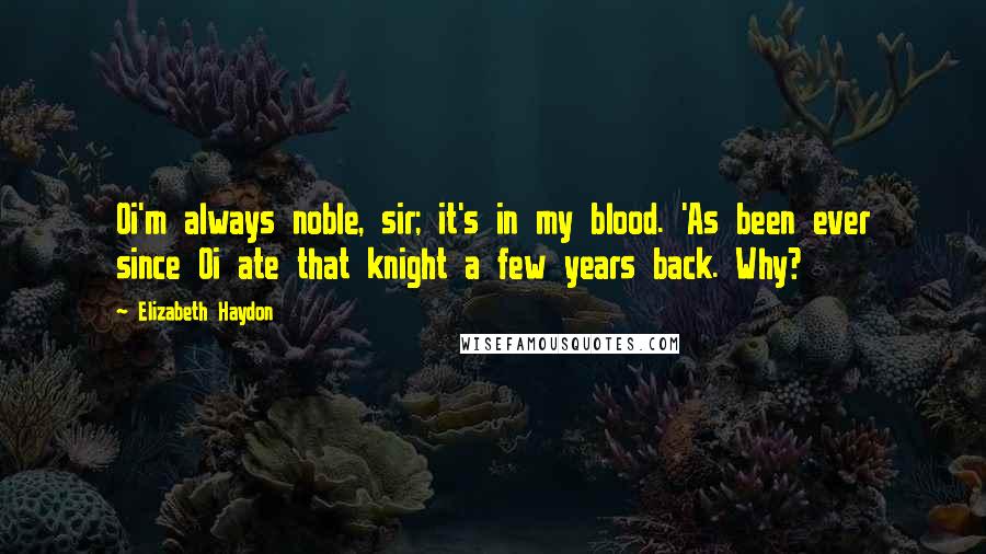 Elizabeth Haydon Quotes: Oi'm always noble, sir; it's in my blood. 'As been ever since Oi ate that knight a few years back. Why?