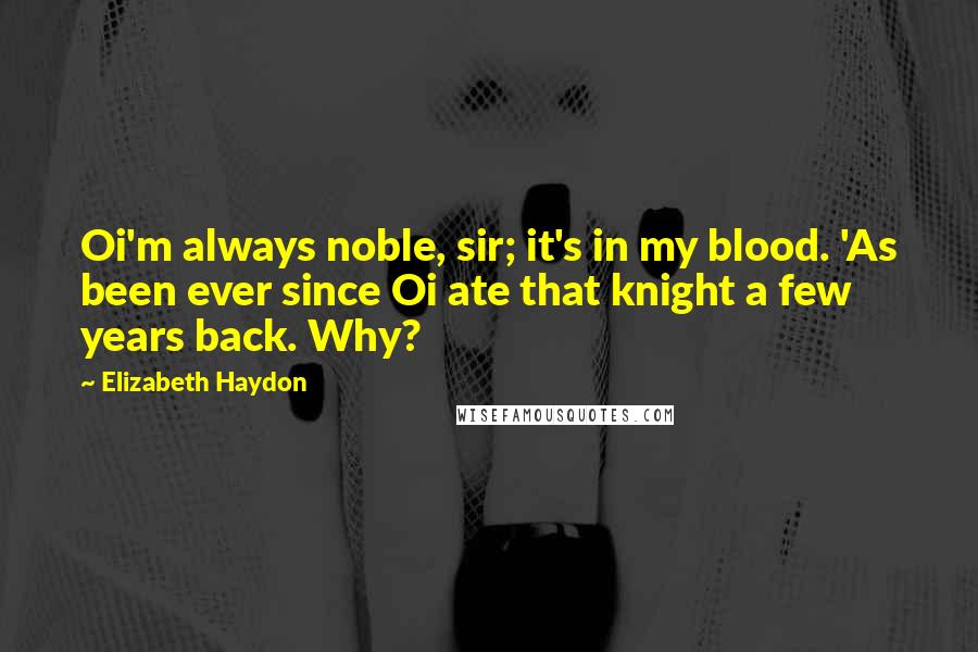 Elizabeth Haydon Quotes: Oi'm always noble, sir; it's in my blood. 'As been ever since Oi ate that knight a few years back. Why?