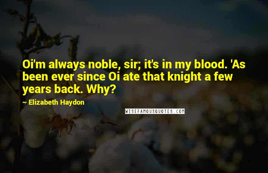 Elizabeth Haydon Quotes: Oi'm always noble, sir; it's in my blood. 'As been ever since Oi ate that knight a few years back. Why?