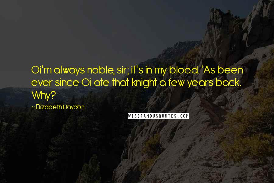 Elizabeth Haydon Quotes: Oi'm always noble, sir; it's in my blood. 'As been ever since Oi ate that knight a few years back. Why?