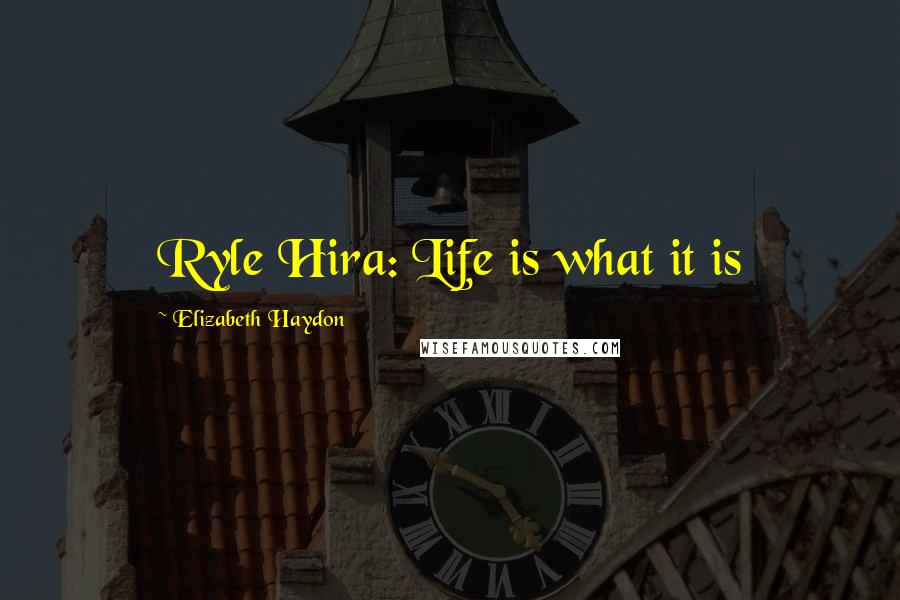 Elizabeth Haydon Quotes: Ryle Hira: Life is what it is