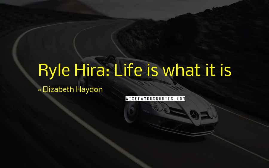 Elizabeth Haydon Quotes: Ryle Hira: Life is what it is