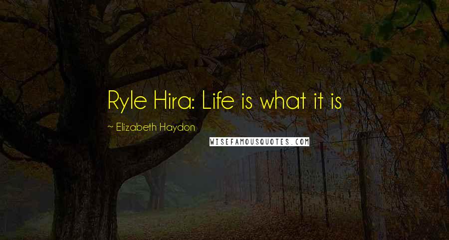 Elizabeth Haydon Quotes: Ryle Hira: Life is what it is