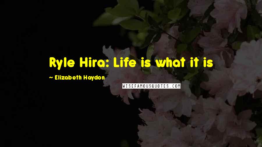 Elizabeth Haydon Quotes: Ryle Hira: Life is what it is