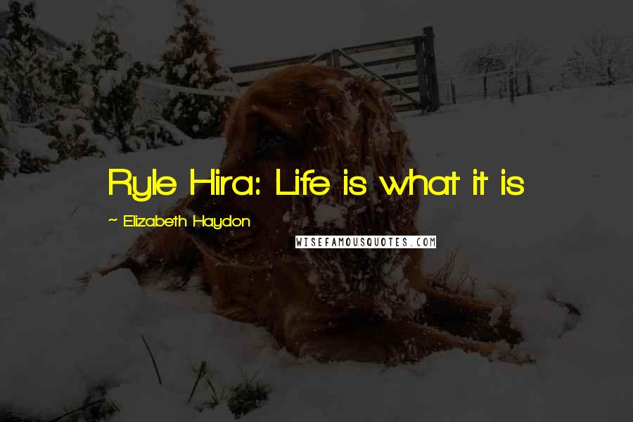 Elizabeth Haydon Quotes: Ryle Hira: Life is what it is