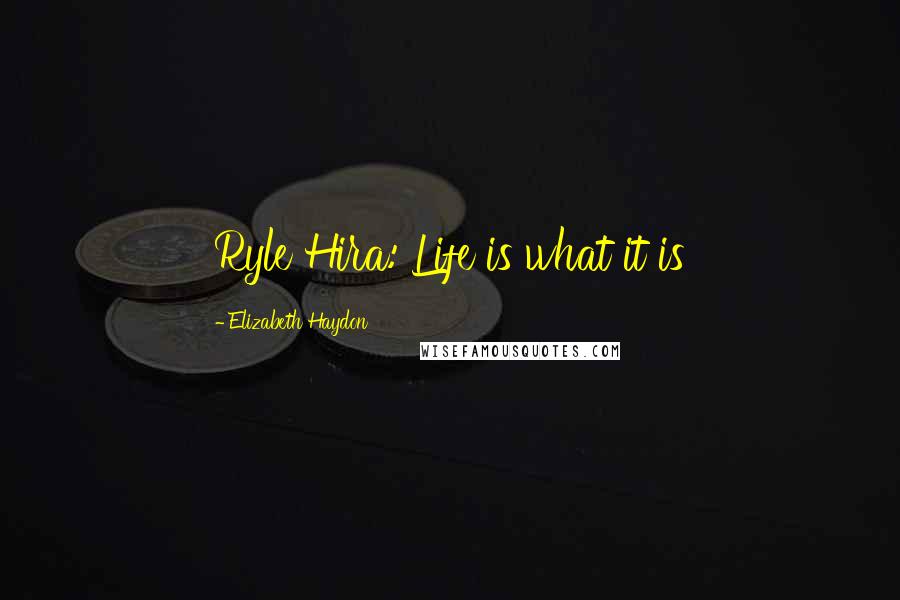 Elizabeth Haydon Quotes: Ryle Hira: Life is what it is