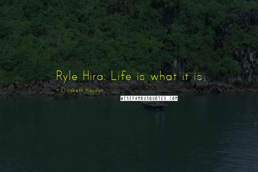 Elizabeth Haydon Quotes: Ryle Hira: Life is what it is