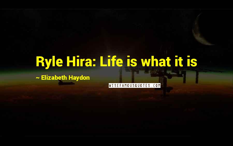 Elizabeth Haydon Quotes: Ryle Hira: Life is what it is