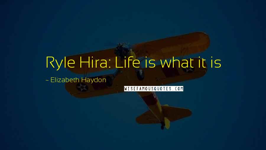 Elizabeth Haydon Quotes: Ryle Hira: Life is what it is