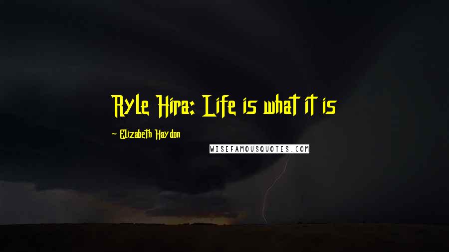 Elizabeth Haydon Quotes: Ryle Hira: Life is what it is