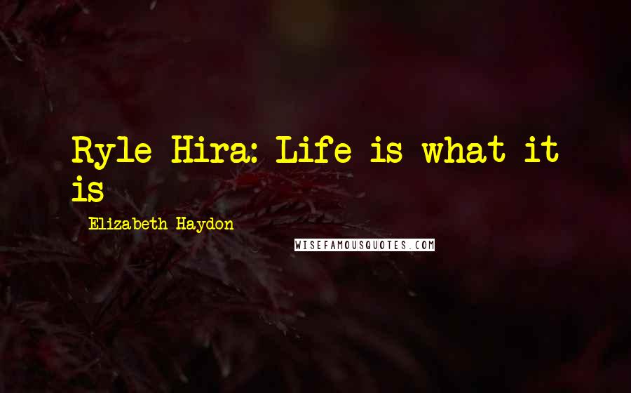 Elizabeth Haydon Quotes: Ryle Hira: Life is what it is