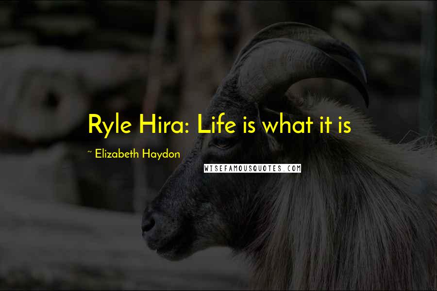 Elizabeth Haydon Quotes: Ryle Hira: Life is what it is