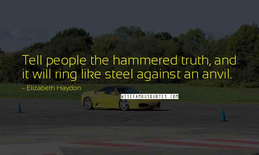 Elizabeth Haydon Quotes: Tell people the hammered truth, and it will ring like steel against an anvil.