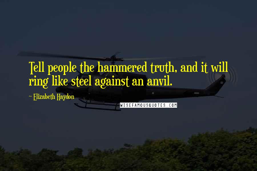 Elizabeth Haydon Quotes: Tell people the hammered truth, and it will ring like steel against an anvil.