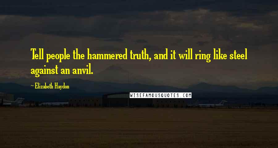 Elizabeth Haydon Quotes: Tell people the hammered truth, and it will ring like steel against an anvil.