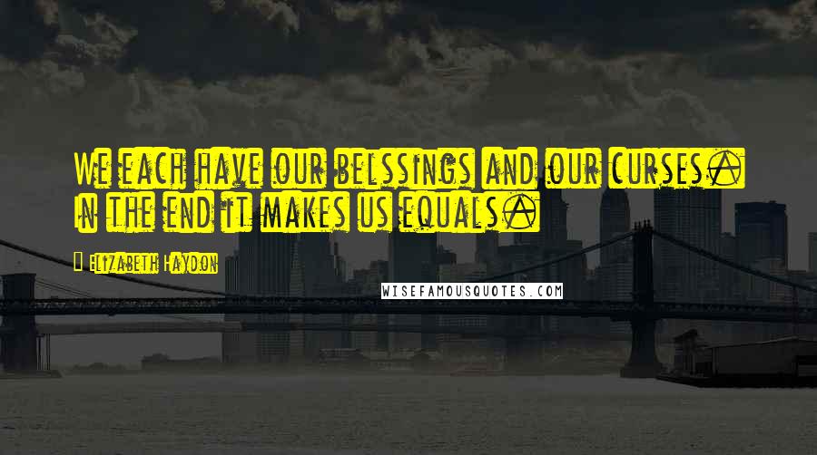 Elizabeth Haydon Quotes: We each have our belssings and our curses. In the end it makes us equals.