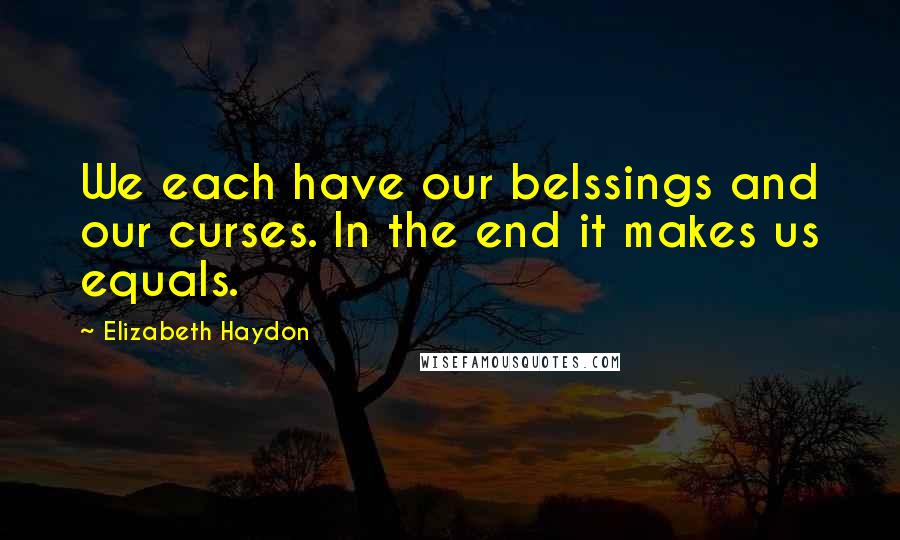 Elizabeth Haydon Quotes: We each have our belssings and our curses. In the end it makes us equals.