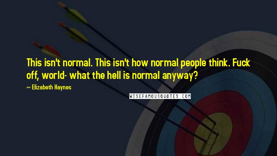 Elizabeth Haynes Quotes: This isn't normal. This isn't how normal people think. Fuck off, world- what the hell is normal anyway?