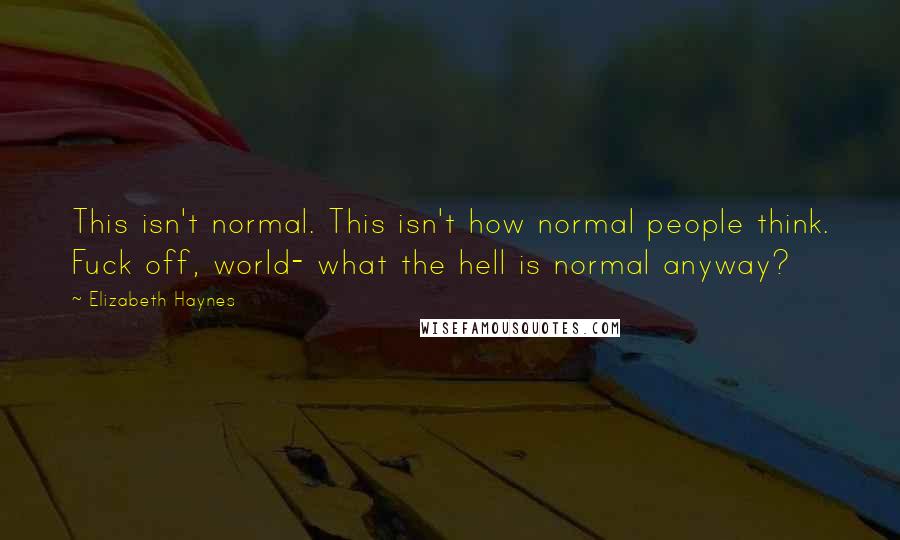 Elizabeth Haynes Quotes: This isn't normal. This isn't how normal people think. Fuck off, world- what the hell is normal anyway?