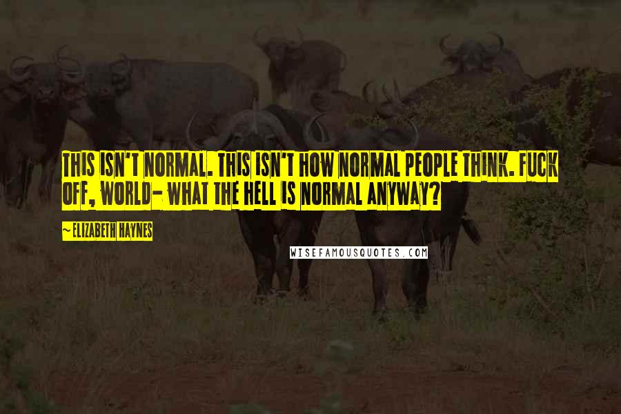 Elizabeth Haynes Quotes: This isn't normal. This isn't how normal people think. Fuck off, world- what the hell is normal anyway?