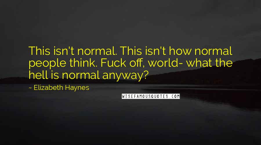 Elizabeth Haynes Quotes: This isn't normal. This isn't how normal people think. Fuck off, world- what the hell is normal anyway?