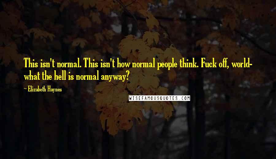 Elizabeth Haynes Quotes: This isn't normal. This isn't how normal people think. Fuck off, world- what the hell is normal anyway?