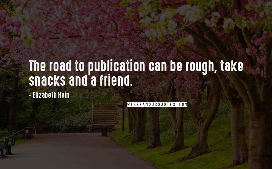 Elizabeth Hein Quotes: The road to publication can be rough, take snacks and a friend.