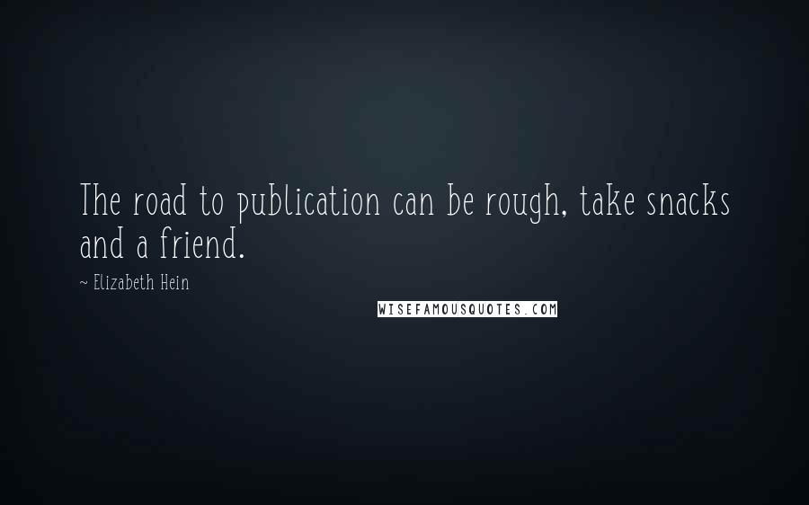 Elizabeth Hein Quotes: The road to publication can be rough, take snacks and a friend.