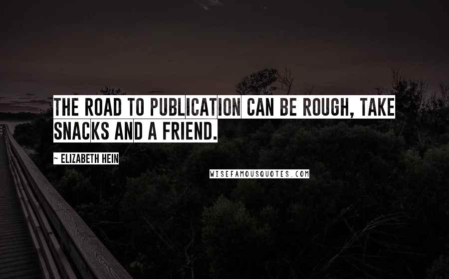 Elizabeth Hein Quotes: The road to publication can be rough, take snacks and a friend.