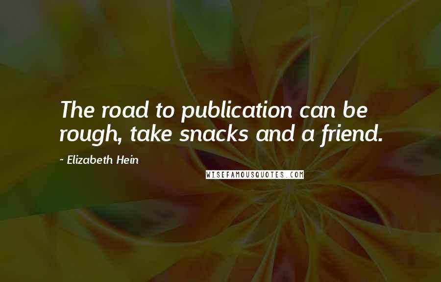 Elizabeth Hein Quotes: The road to publication can be rough, take snacks and a friend.