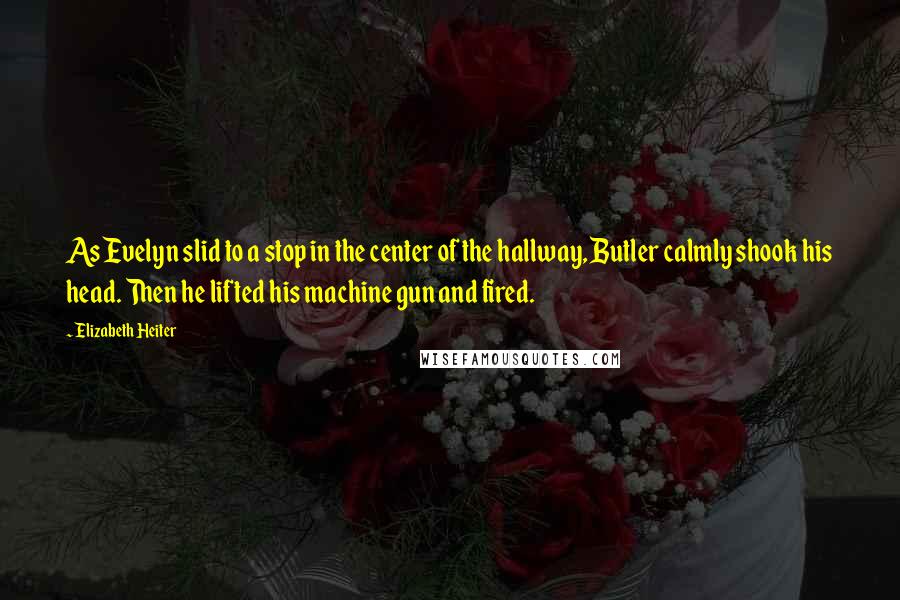 Elizabeth Heiter Quotes: As Evelyn slid to a stop in the center of the hallway, Butler calmly shook his head. Then he lifted his machine gun and fired.