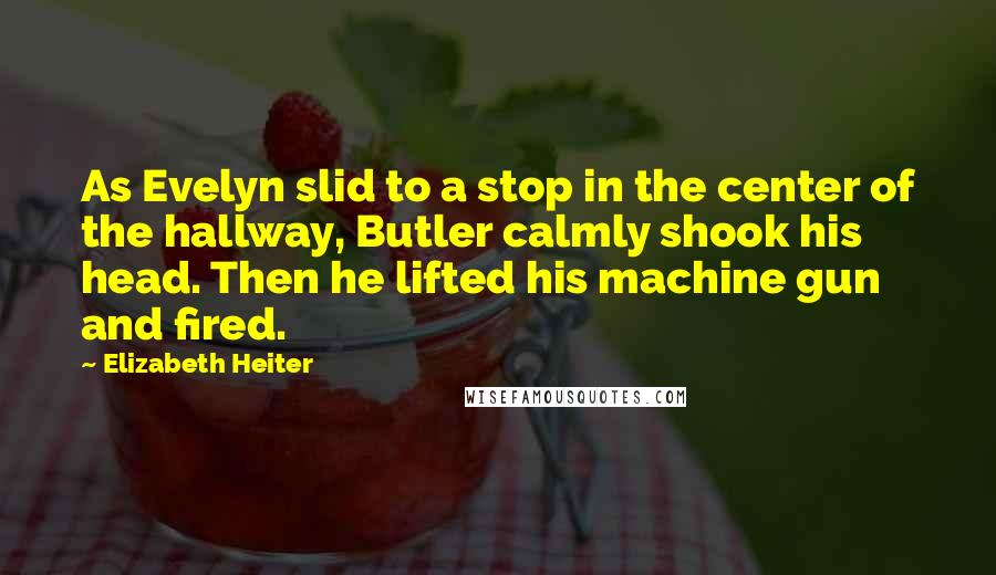 Elizabeth Heiter Quotes: As Evelyn slid to a stop in the center of the hallway, Butler calmly shook his head. Then he lifted his machine gun and fired.