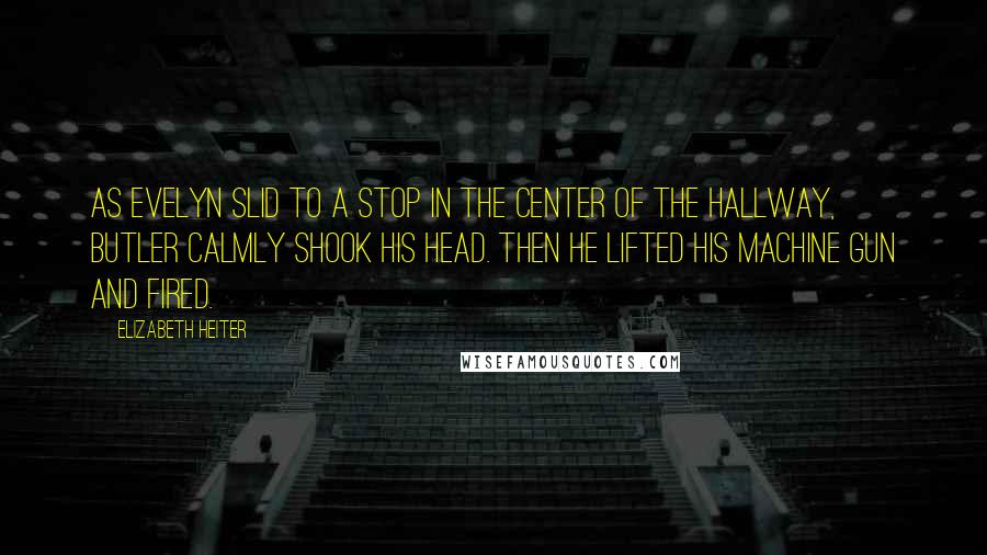 Elizabeth Heiter Quotes: As Evelyn slid to a stop in the center of the hallway, Butler calmly shook his head. Then he lifted his machine gun and fired.