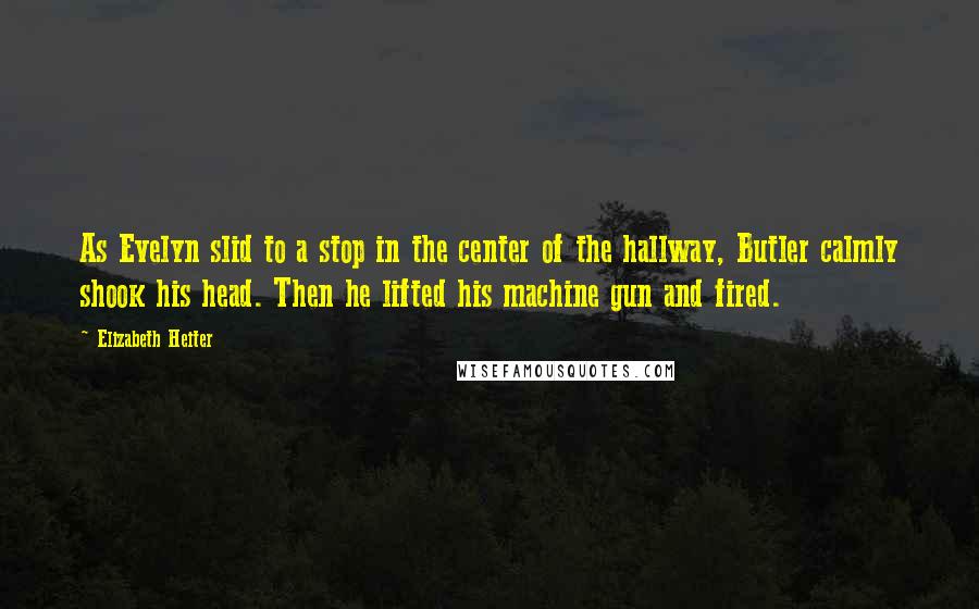 Elizabeth Heiter Quotes: As Evelyn slid to a stop in the center of the hallway, Butler calmly shook his head. Then he lifted his machine gun and fired.