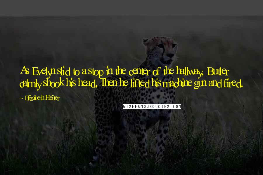 Elizabeth Heiter Quotes: As Evelyn slid to a stop in the center of the hallway, Butler calmly shook his head. Then he lifted his machine gun and fired.