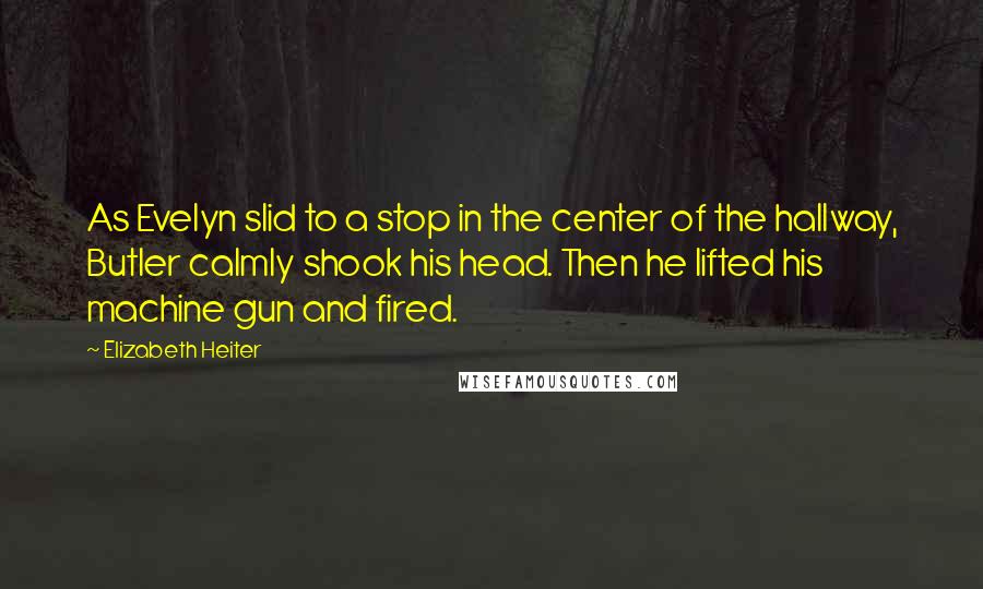 Elizabeth Heiter Quotes: As Evelyn slid to a stop in the center of the hallway, Butler calmly shook his head. Then he lifted his machine gun and fired.