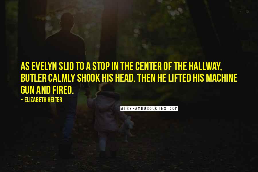 Elizabeth Heiter Quotes: As Evelyn slid to a stop in the center of the hallway, Butler calmly shook his head. Then he lifted his machine gun and fired.