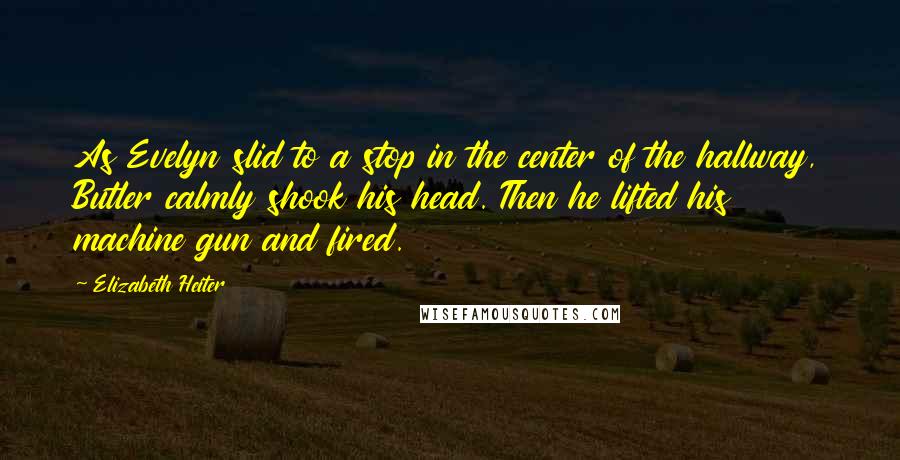 Elizabeth Heiter Quotes: As Evelyn slid to a stop in the center of the hallway, Butler calmly shook his head. Then he lifted his machine gun and fired.