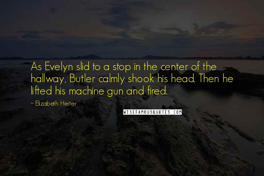 Elizabeth Heiter Quotes: As Evelyn slid to a stop in the center of the hallway, Butler calmly shook his head. Then he lifted his machine gun and fired.