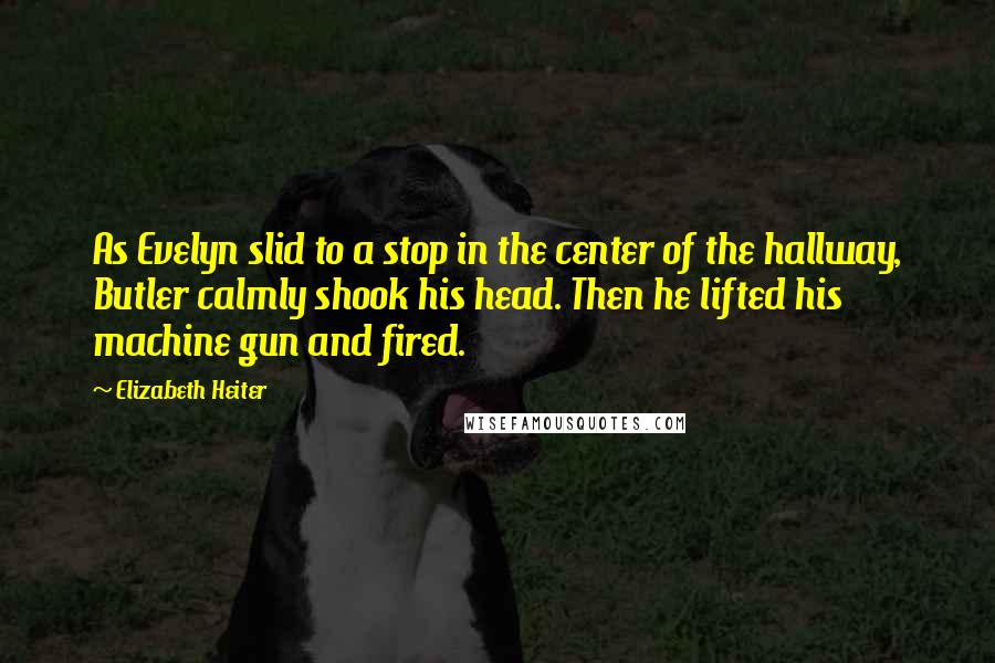 Elizabeth Heiter Quotes: As Evelyn slid to a stop in the center of the hallway, Butler calmly shook his head. Then he lifted his machine gun and fired.