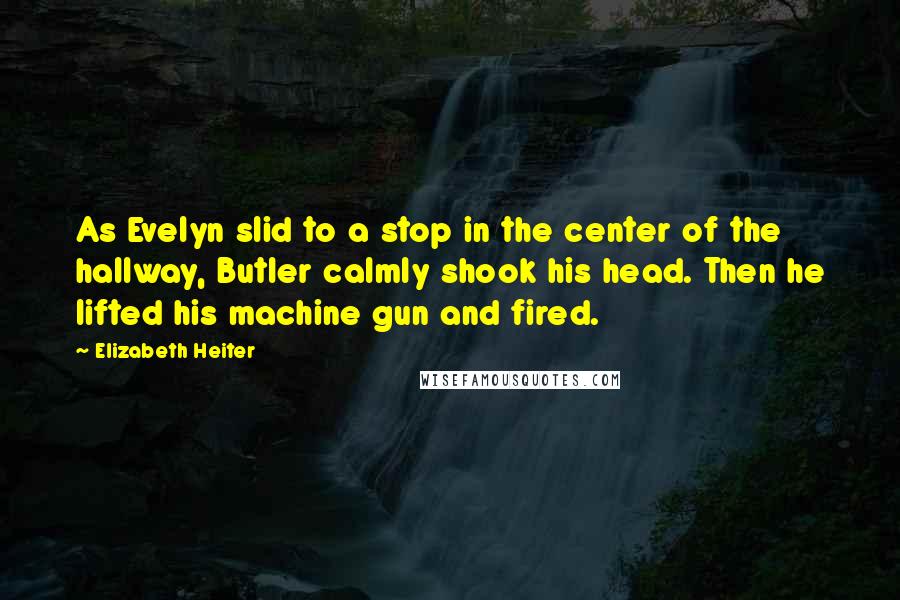 Elizabeth Heiter Quotes: As Evelyn slid to a stop in the center of the hallway, Butler calmly shook his head. Then he lifted his machine gun and fired.