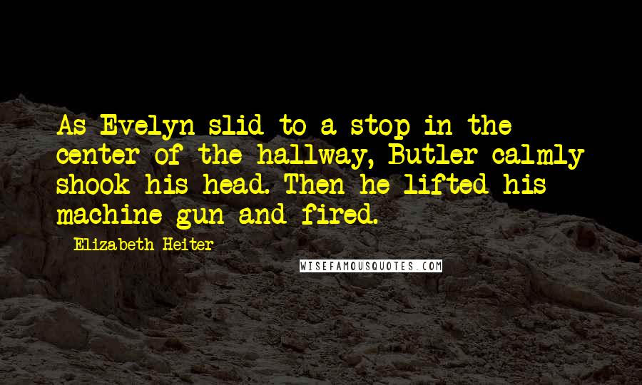 Elizabeth Heiter Quotes: As Evelyn slid to a stop in the center of the hallway, Butler calmly shook his head. Then he lifted his machine gun and fired.