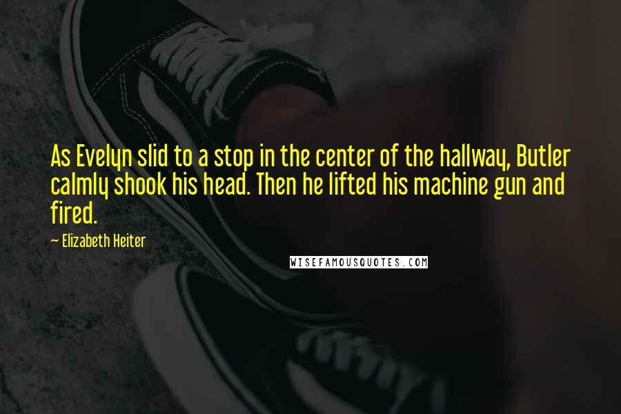 Elizabeth Heiter Quotes: As Evelyn slid to a stop in the center of the hallway, Butler calmly shook his head. Then he lifted his machine gun and fired.