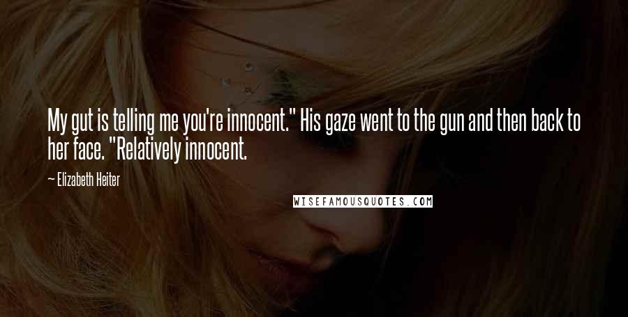 Elizabeth Heiter Quotes: My gut is telling me you're innocent." His gaze went to the gun and then back to her face. "Relatively innocent.