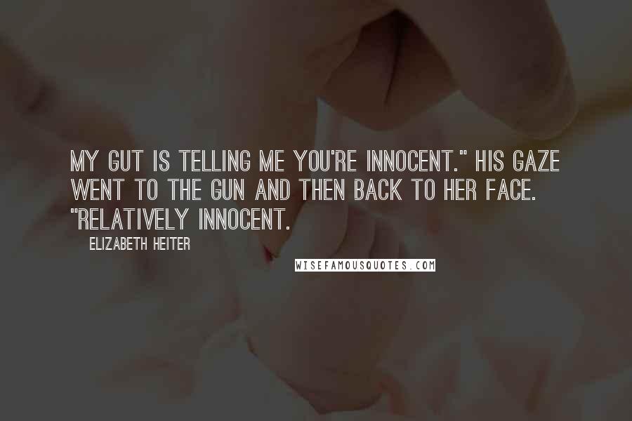 Elizabeth Heiter Quotes: My gut is telling me you're innocent." His gaze went to the gun and then back to her face. "Relatively innocent.