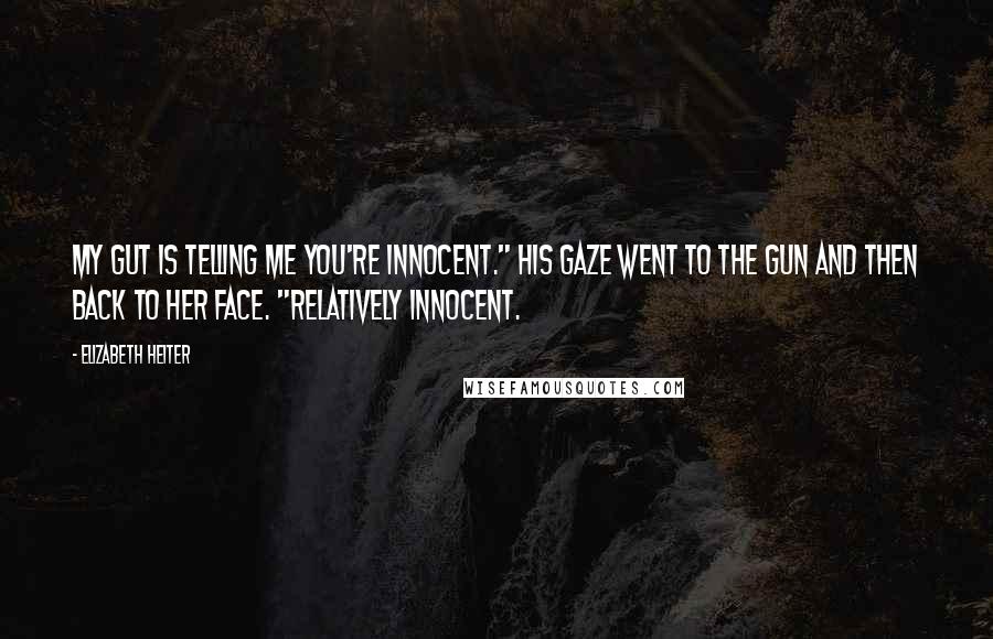 Elizabeth Heiter Quotes: My gut is telling me you're innocent." His gaze went to the gun and then back to her face. "Relatively innocent.