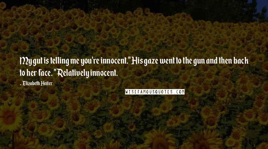 Elizabeth Heiter Quotes: My gut is telling me you're innocent." His gaze went to the gun and then back to her face. "Relatively innocent.