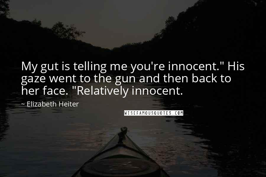 Elizabeth Heiter Quotes: My gut is telling me you're innocent." His gaze went to the gun and then back to her face. "Relatively innocent.