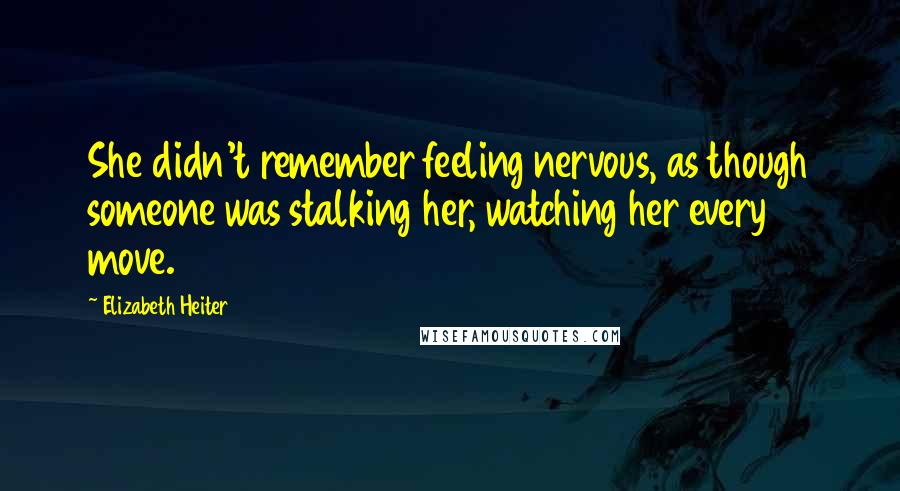 Elizabeth Heiter Quotes: She didn't remember feeling nervous, as though someone was stalking her, watching her every move.